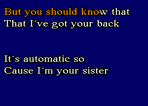 But you should know that
That I've got your back

Itos automatic so
Cause I'm your sister