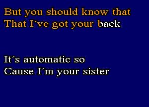 But you should know that
That I've got your back

Itos automatic so
Cause I'm your sister