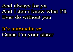 And always for ya
And I don't know what I'll
Ever do without you

Its automatic so
Cause I'm your sister