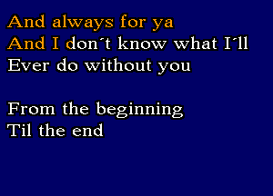 And always for ya
And I don't know what I'll
Ever do without you

From the beginning
Til the end