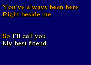 You've always been here
Right beside me

So I'll call you
IVIy best friend