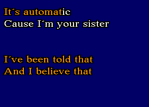 It's automatic
Cause I'm your sister

Ive been told that
And I believe that