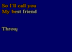 So I'll call you
My best friend

Throug