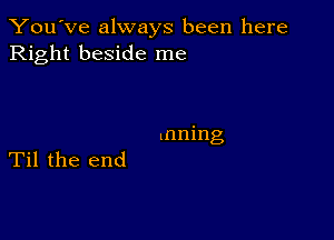 You've always been here
Right beside me

inning
Til the end