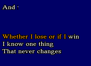 XVhether I lose or if I Win
I know one thing
That never changes