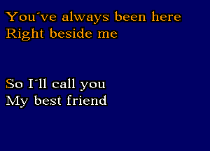 You've always been here
Right beside me

So I'll call you
IVIy best friend