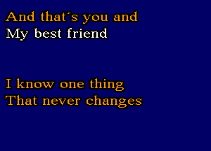 And that's you and
My best friend

I know one thing
That never changes