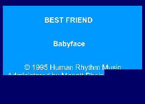 BEST FRIEND

Babyface

O 1995 Human Rhythm Music

AJM' aaaaaaa Alla. ll nnnnn ht. l...