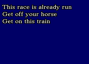 This race is already run
Get off your horse
Get on this train