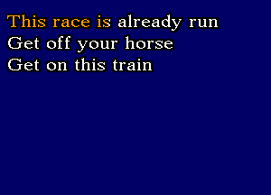 This race is already run
Get off your horse
Get on this train