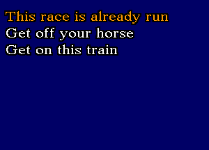 This race is already run
Get off your horse
Get on this train