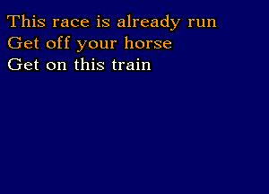 This race is already run
Get off your horse
Get on this train