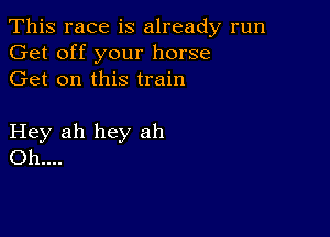 This race is already run
Get off your horse
Get on this train

Hey ah hey ah
Oh...