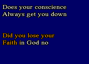 Does your conscience
Always get you down

Did you lose your
Faith in God no