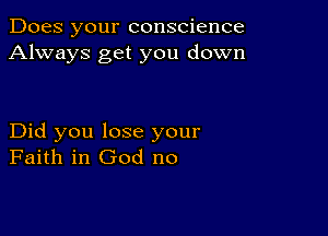 Does your conscience
Always get you down

Did you lose your
Faith in God no