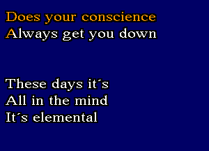 Does your conscience
Always get you down

These days it's
All in the mind
It's elemental