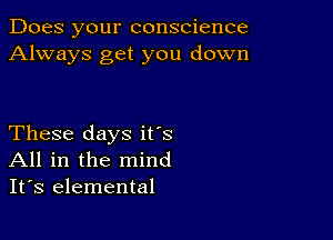 Does your conscience
Always get you down

These days it's
All in the mind
It's elemental