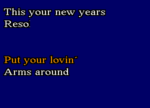 This your new years
Resoi

Put your lovin'
Arms around