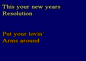 This your new years
Resolution

Put your lovin'
Arms around