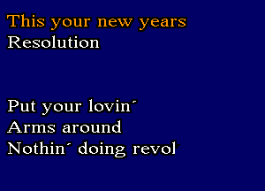 This your new years
Resolution

Put your lovin'
Arms around
Nothin' doing revol