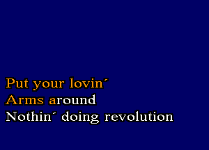 Put your lovin'
Arms around
Nothin' doing revolution