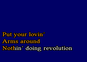 Put your lovin'
Arms around
Nothin' doing revolution