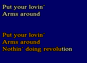 Put your lovin'
Arms around

Put your lovin'
Arms around
Nothin' doing revolution