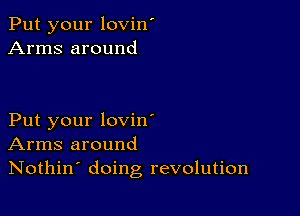 Put your lovin'
Arms around

Put your lovin'
Arms around
Nothin' doing revolution