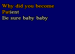 TWhy did you become
Patient

Be sure baby baby