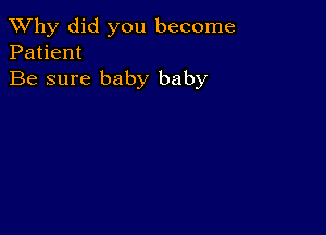 TWhy did you become
Patient

Be sure baby baby