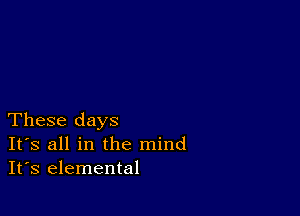 These days
IFS all in the mind
It's elemental