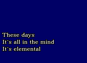 These days
IFS all in the mind
It's elemental