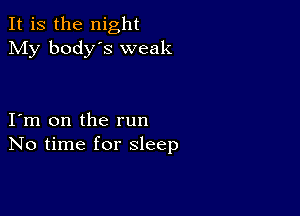 It is the night
My body's weak

I m on the run
No time for sleep