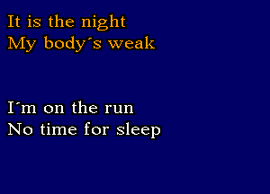 It is the night
My body's weak

I m on the run
No time for sleep