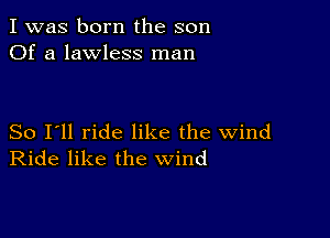 I was born the son
Of a lawless man

So I'll ride like the wind
Ride like the wind