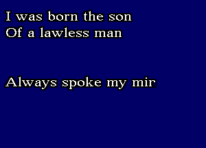 I was born the son
Of a lawless man

Always spoke my mir