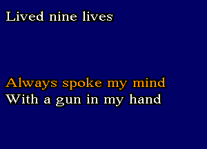 Lived nine lives

Always spoke my mind
With a gun in my hand