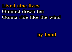 Lived nine lives
Gunned down ten
Gonna ride like the wind

my hand