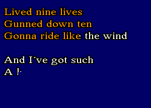 Lived nine lives
Gunned down ten
Gonna ride like the wind

And I've got such
A 1'