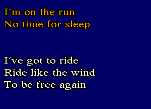 I'm on the run
No time for sleep

I ve got to ride
Ride like the wind
To be free again