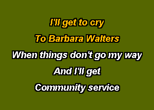 m get to cry
To Barbara Walters

When things don't go my way
And I'll get

Community service