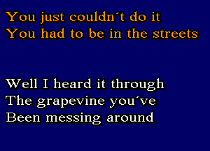 You just couldn't do it
You had to be in the streets

Well I heard it through
The grapevine you've
Been messing around