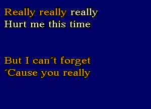 Really really really
Hurt me this time

But I can't forget
'Cause you really