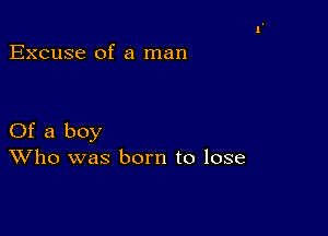 Excuse of a man

Of a boy
Who was born to lose