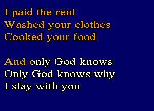 I paid the rent
XVashed your clothes
Cooked your food

And only God knows
Only God knows Why
I stay with you