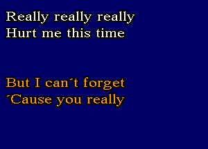 Really really really
Hurt me this time

But I can't forget
'Cause you really