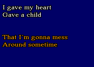 I gave my heart
Gave a child

That I'm gonna mess
Around sometime