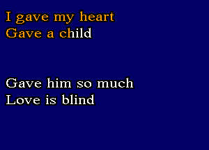 I gave my heart
Gave a child

Gave him so much
Love is blind