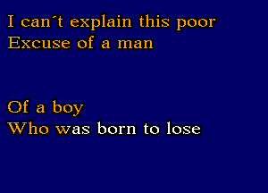 I can't explain this poor
Excuse of a man

Of a boy
Who was born to lose