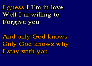 I guess I I'm in love
XVell I'm willing to
Forgive you

And only God knows
Only God knows Why
I stay with you